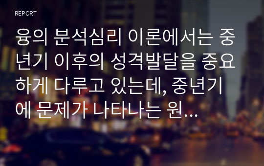 융의 분석심리 이론에서는 중년기 이후의 성격발달을 중요하게 다루고 있는데, 중년기에 문제가 나타나는 원인을 제시하면서 페르소나, 그림자, 아니무스와 아니마 등과 같은 중년기의 성격원형들이 어떠한 변화의 과정을 거치게 되는지 사례를 들어 서술하시오.