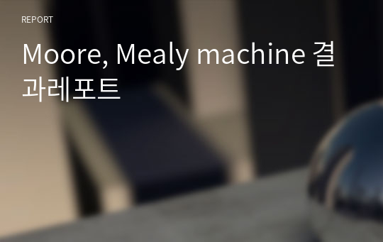 Moore, Mealy machine 결과레포트