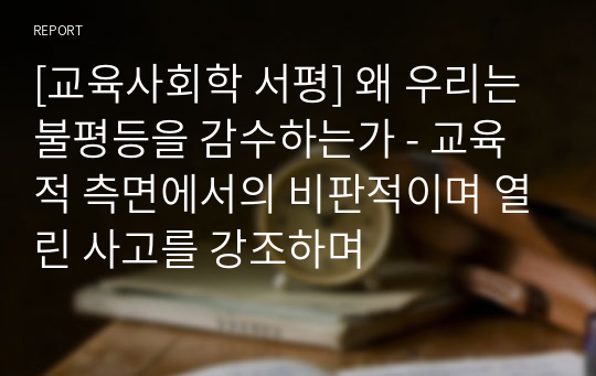 [교육사회학 서평] 왜 우리는 불평등을 감수하는가 - 교육적 측면에서의 비판적이며 열린 사고를 강조하며