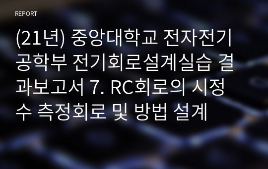 (21년) 중앙대학교 전자전기공학부 전기회로설계실습 결과보고서 7. RC회로의 시정수 측정회로 및 방법 설계