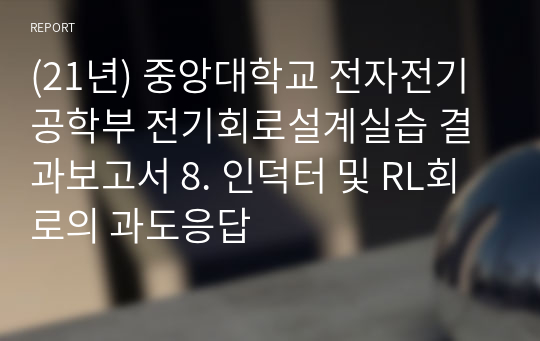 (21년) 중앙대학교 전자전기공학부 전기회로설계실습 결과보고서 8. 인덕터 및 RL회로의 과도응답