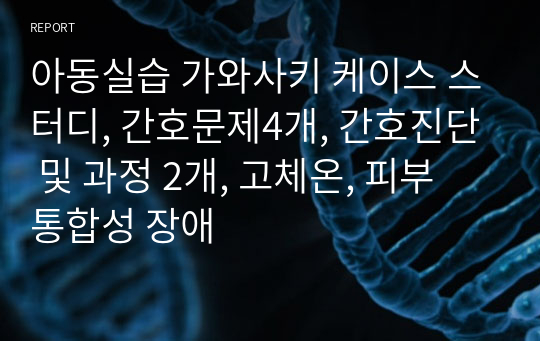 아동실습 가와사키 케이스 스터디, 간호문제4개, 간호진단 및 과정 2개, 고체온, 피부 통합성 장애