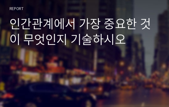 인간관계에서 가장 중요한 것이 무엇인지 기술하시오