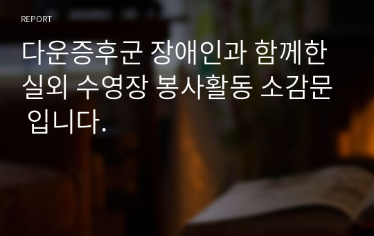 다운증후군 장애인과 함께한 실외 수영장 봉사활동 소감문 입니다.