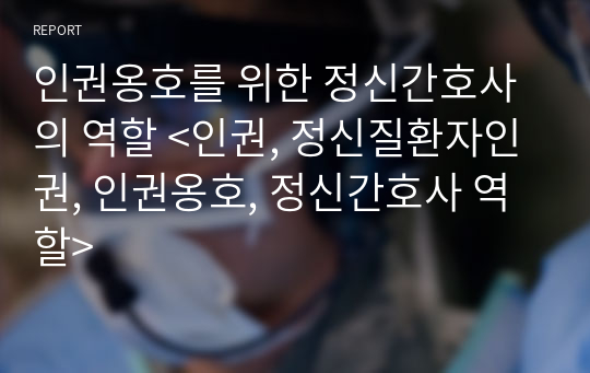 인권옹호를 위한 정신간호사의 역할 &lt;인권, 정신질환자인권, 인권옹호, 정신간호사 역할&gt;