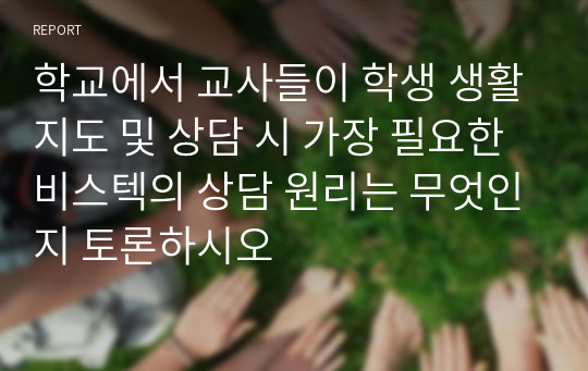 학교에서 교사들이 학생 생활지도 및 상담 시 가장 필요한 비스텍의 상담 원리는 무엇인지 토론하시오