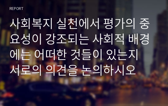 사회복지 실천에서 평가의 중요성이 강조되는 사회적 배경에는 어떠한 것들이 있는지 서로의 의견을 논의하시오