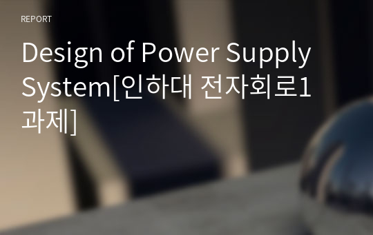 Design of Power Supply System[인하대 전자회로1 과제]