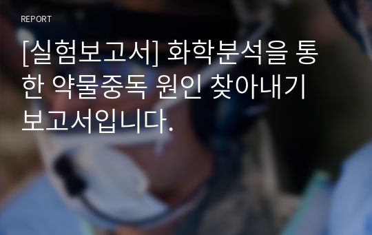 [실험보고서] 화학분석을 통한 약물중독 원인 찾아내기 보고서입니다.