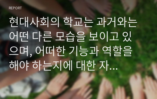 현대사회의 학교는 과거와는 어떤 다른 모습을 보이고 있으며, 어떠한 기능과 역할을 해야 하는지에 대한 자신의 의견을 제시하시오