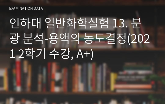 인하대 일반화학실험 13. 분광 분석-용액의 농도결정(2021 2학기 수강, A+)