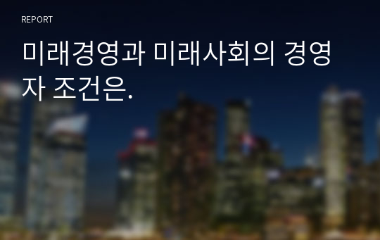 미래경영과 미래사회의 경영자 조건은.