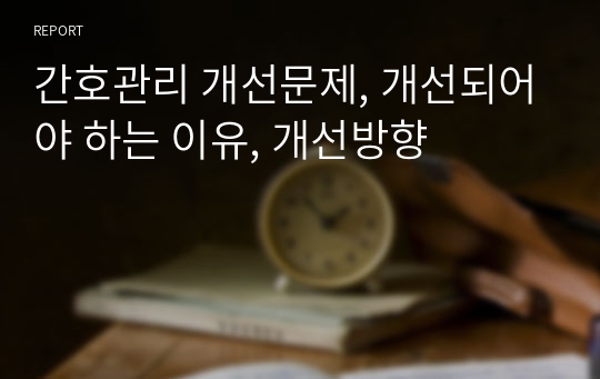 간호관리 개선문제, 개선되어야 하는 이유, 개선방향