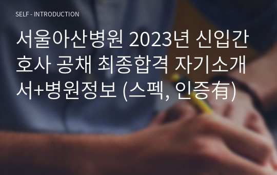 서울아산병원 2023년 신입간호사 공채 최종합격 자기소개서+병원정보 (스펙, 인증有)