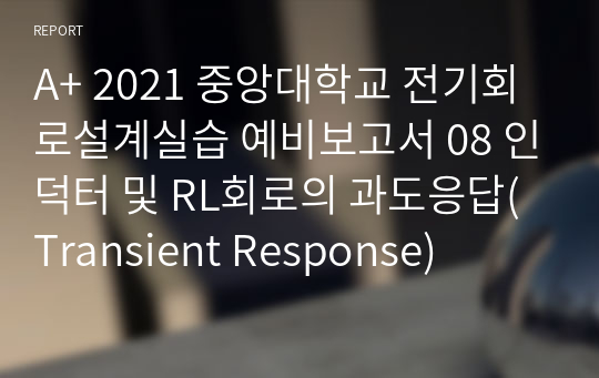 A+ 2021 중앙대학교 전기회로설계실습 예비보고서 08 인덕터 및 RL회로의 과도응답(Transient Response)