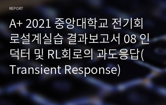 A+ 2021 중앙대학교 전기회로설계실습 결과보고서 08 인덕터 및 RL회로의 과도응답(Transient Response)