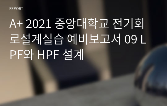 A+ 2021 중앙대학교 전기회로설계실습 예비보고서 09 LPF와 HPF 설계