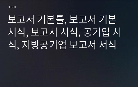 보고서 기본틀, 보고서 기본서식, 보고서 서식, 공기업 서식, 지방공기업 보고서 서식