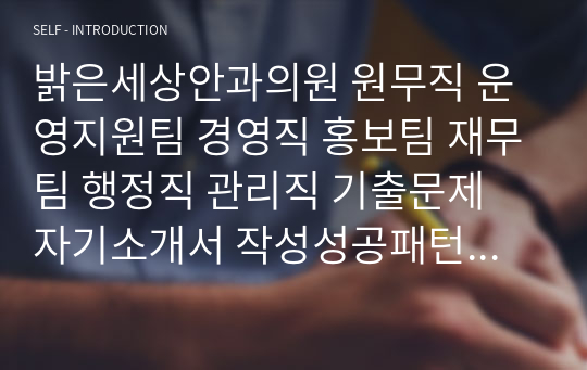 밝은세상안과의원 원무직 운영지원팀 경영직 홍보팀 재무팀 행정직 관리직 기출문제 자기소개서 작성성공패턴  인성검사문제 직무계획서 지원동기작성방법