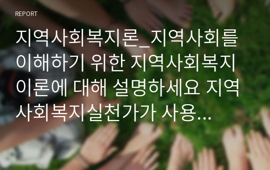 지역사회복지론_지역사회를 이해하기 위한 지역사회복지 이론에 대해 설명하세요 지역사회복지실천가가 사용할 수 있는 기술 5가지에 대해서 설명하세요