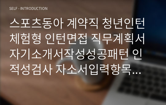 스포츠동아 계약직 청년인턴 체험형 인턴면접 직무계획서 자기소개서작성성공패턴 인적성검사 자소서입력항목분석 지원동기작성요령