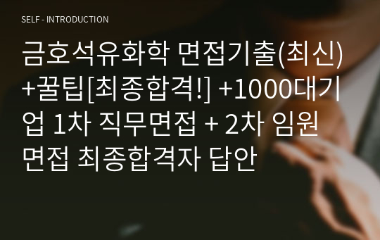 금호석유화학 면접기출(최신)+꿀팁[최종합격!] +1000대기업 1차 직무면접 + 2차 임원면접 최종합격자 답안