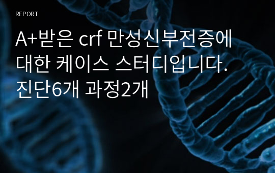 A+받은 crf 만성신부전증에 대한 케이스 스터디입니다. 진단6개 과정2개