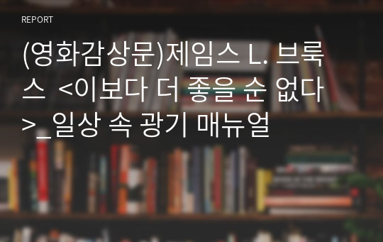 (영화감상문)제임스 L. 브룩스  &lt;이보다 더 좋을 순 없다&gt;_일상 속 광기 매뉴얼