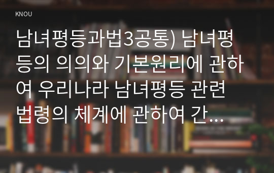 남녀평등과법3공통) 남녀평등의 의의와 기본원리에 관하여 우리나라 남녀평등 관련 법령의 체계에 관하여 간략히 서술하시오0k