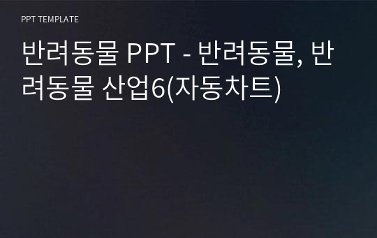 반려동물 PPT - 반려동물, 반려동물 산업6(자동차트)