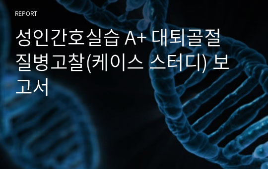 성인간호실습 A+ 대퇴골절 질병고찰(케이스 스터디) 보고서