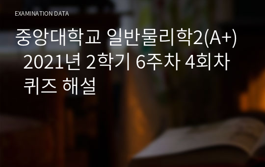 중앙대학교 일반물리학2(A+)  2021년 2학기 6주차 4회차  퀴즈 해설