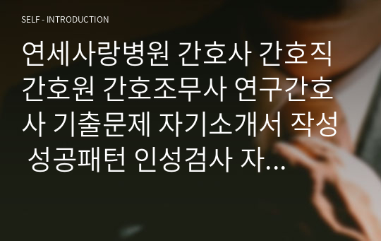 연세사랑병원 간호사 간호직 간호원 간호조무사 연구간호사 기출문제 자기소개서 작성 성공패턴 인성검사 자기소개서 입력항목분석 직무계획서 지원동기작성요령