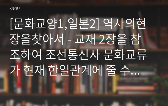 [문화교양1,일본2] 역사의현장을찾아서 - 교재 2장을 참조하여 조선통신사 문화교류가 현재 한일관계에 줄 수 있는 시사점은 어떤 것인지 적어주세요.