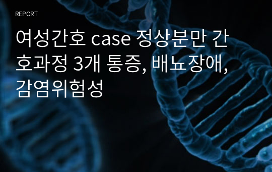 여성간호 case 정상분만 간호과정 3개 통증, 배뇨장애, 감염위험성