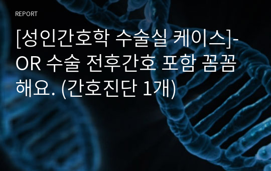 [성인간호학 수술실 케이스]- OR 수술 전후간호 포함 꼼꼼해요. (간호진단 1개)