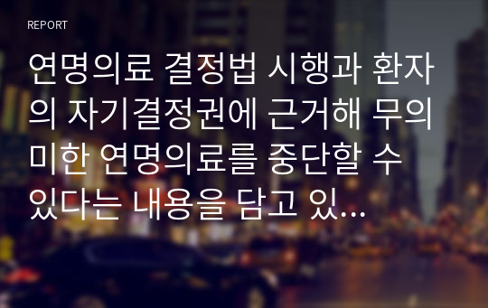 연명의료 결정법 시행과 환자의 자기결정권에 근거해 무의미한 연명의료를 중단할 수 있다는 내용을 담고 있는 웰 다잉법에 대한 본인의 찬성과 반대 의견을 제시하시오