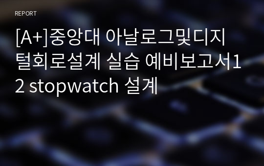 [A+]중앙대 아날로그및디지털회로설계 실습 예비보고서12 stopwatch 설계