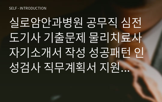 실로암안과병원 공무직 심전도기사 기출문제 물리치료사 자기소개서 작성 성공패턴 인성검사 직무계획서 지원동기작성요령 구두면접시험문제