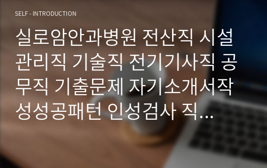 실로암안과병원 전산직 시설관리직 기술직 전기기사직 공무직 기출문제 자기소개서작성성공패턴 인성검사 직무계획서 입사지원서작성요령