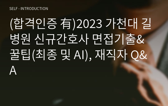 (합격인증 有)2023 가천대 길병원 신규간호사 면접기출&amp; 꿀팁(최종 및 AI), 재직자 Q&amp;A