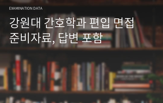 강원대 간호학과 편입 면접 준비자료, 답변 포함