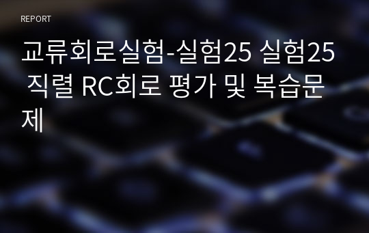 교류회로실험-실험25 실험25 직렬 RC회로 평가 및 복습문제