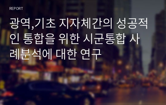 광역,기초 지자체간의 성공적인 통합을 위한 시군통합 사례분석에 대한 연구