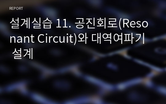 설계실습 11. 공진회로(Resonant Circuit)와 대역여파기 설계