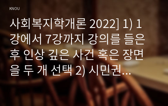 사회복지학개론 2022] 1) 1강에서 7강까지 강의를 들은 후 인상 깊은 사건 혹은 장면을 두 개 선택 2) 시민권의 관점(보편적 복지와 복지국가유형)에서 노인문제의 원인과 대안