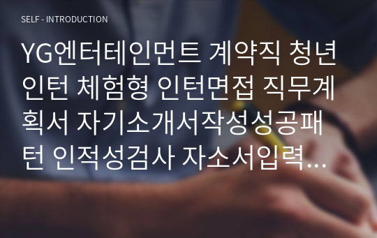 YG엔터테인먼트 계약직 청년인턴 체험형 인턴면접 직무계획서 자기소개서작성성공패턴 인적성검사 자소서입력항목분석 지원동기작성요령