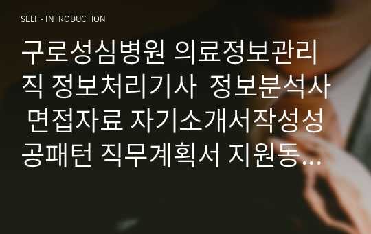 구로성심병원 의료정보관리직 정보처리기사  정보분석사 면접자료 자기소개서작성성공패턴 직무계획서 지원동기작성요령