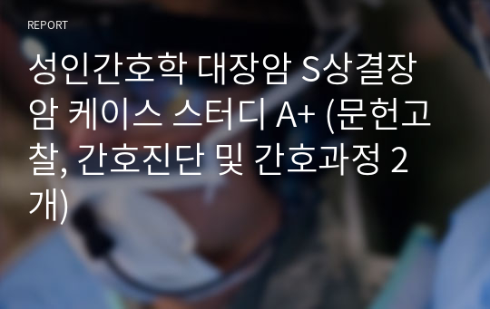 성인간호학 대장암 S상결장암 케이스 스터디 A+ (문헌고찰, 간호진단 및 간호과정 2개)