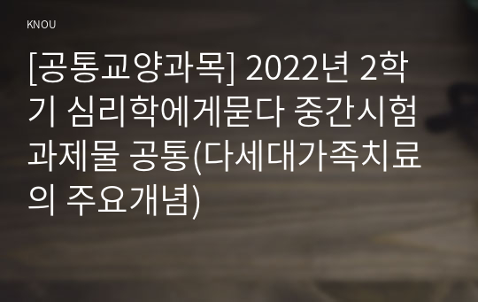 [공통교양과목] 2022년 2학기 심리학에게묻다 중간시험과제물 공통(다세대가족치료의 주요개념)